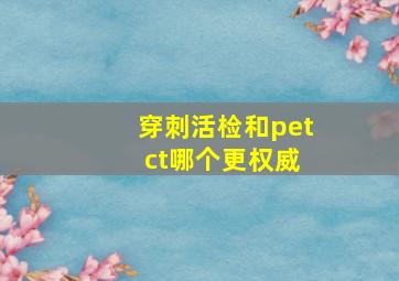 穿刺活检和pet ct哪个更权威